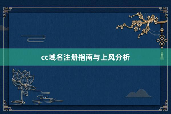 cc域名注册指南与上风分析