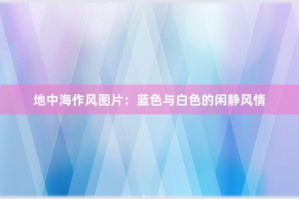 地中海作风图片：蓝色与白色的闲静风情