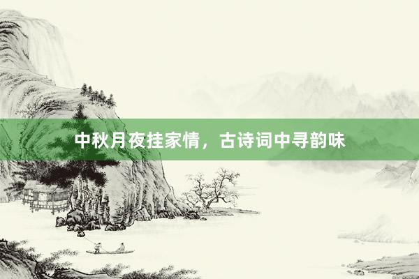 中秋月夜挂家情，古诗词中寻韵味