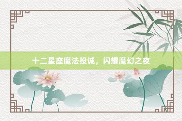 十二星座魔法投诚，闪耀魔幻之夜