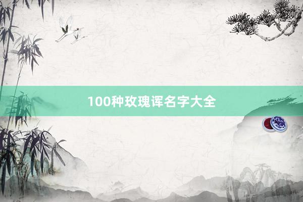 100种玫瑰诨名字大全