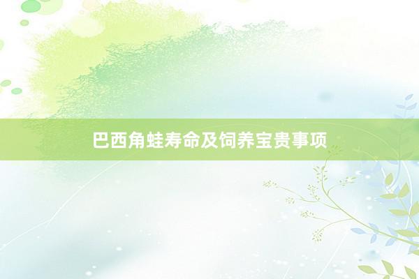 巴西角蛙寿命及饲养宝贵事项