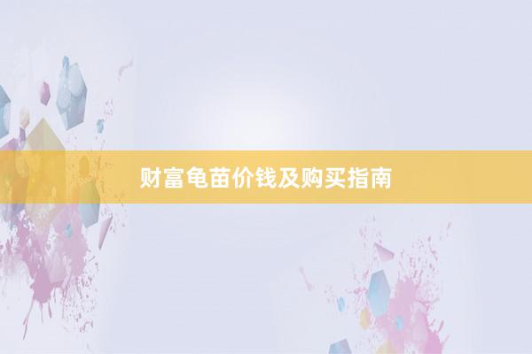 财富龟苗价钱及购买指南